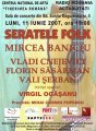 Spectacol2007 `Tinerimea Romana, MIRCEA BANICIU, VLADI CNEJEVICI, FLORIN SASARMAN si VALI SERBAN va invita la ultimul concert SERATELE FOLK din aceasta stagiune  +++